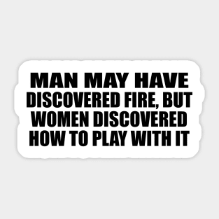 Man may have discovered fire, but women discovered how to play with it Sticker